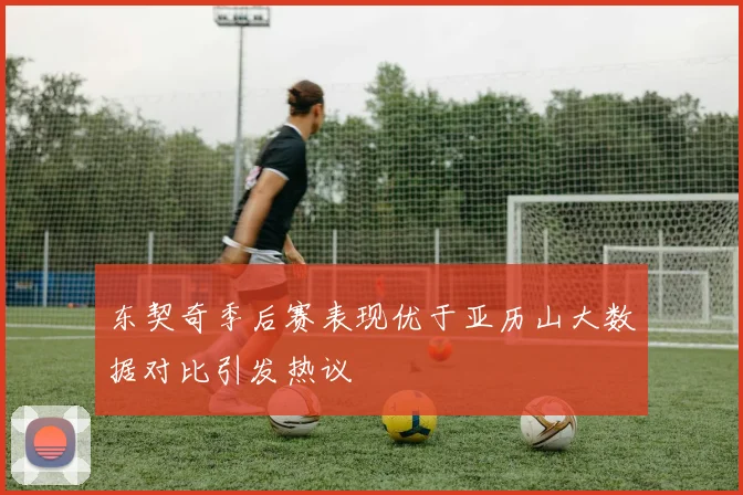 东契奇季后赛表现优于亚历山大数据对比引发热议