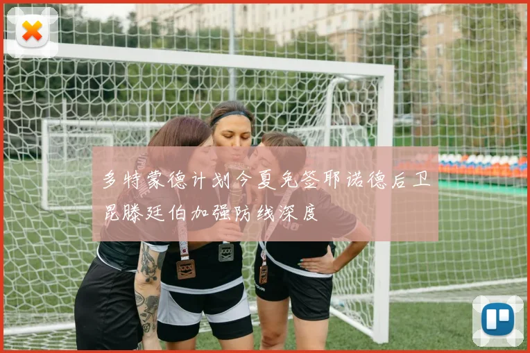 多特蒙德计划今夏免签耶诺德后卫昆滕廷伯加强防线深度