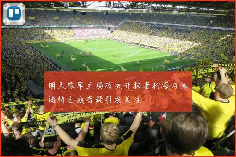 明天绿军主场对决开拓者科塔与米诺特出战存疑引发关注