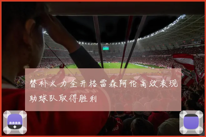 替补火力全开格雷森阿伦高效表现助球队取得胜利