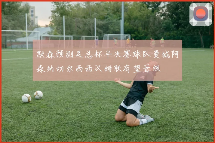 默森预测足总杯半决赛球队曼城阿森纳切尔西西汉姆联有望晋级