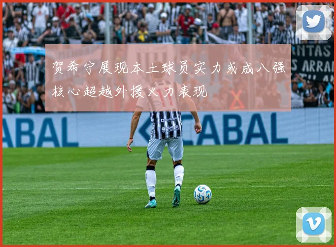 贺希宁展现本土球员实力或成八强核心超越外援火力表现