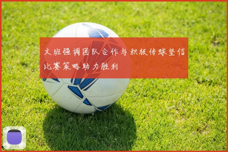 文班强调团队合作与积极传球坚信比赛策略助力胜利