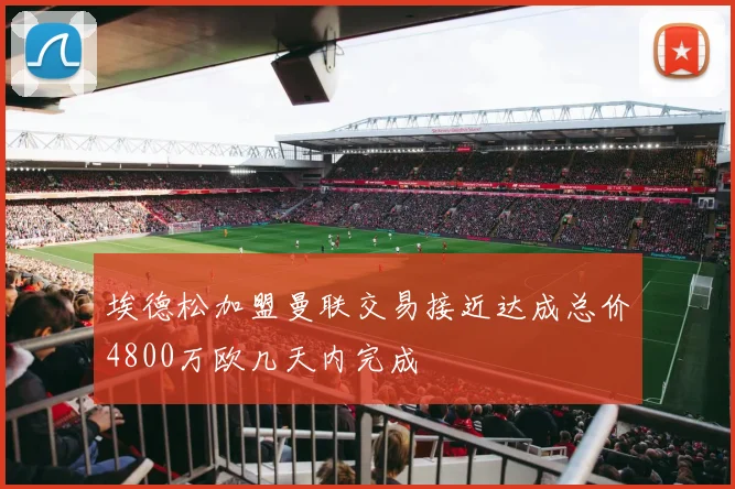 埃德松加盟曼联交易接近达成总价4800万欧几天内完成